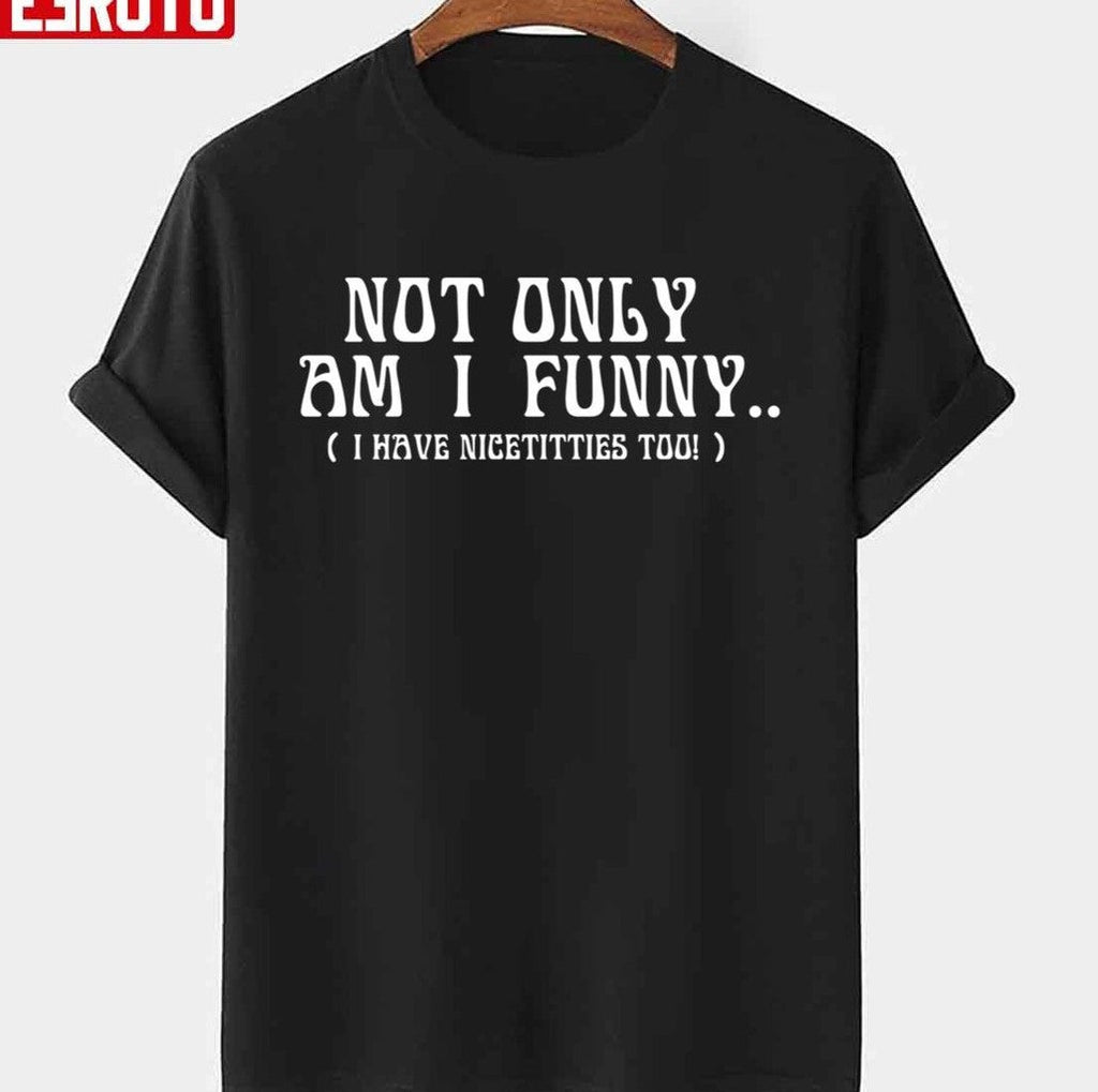 Not Only Am I Funny Unisex T-shirt