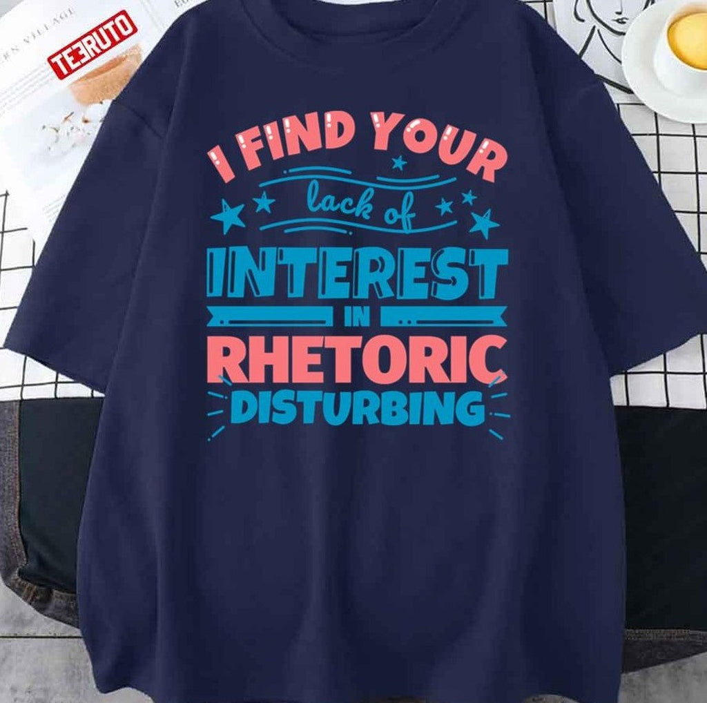 Rhetoric Teacher Gifts Funny I Find Your Lack Of Interest In Rhetoric Disturbing Unisex T-Shirt