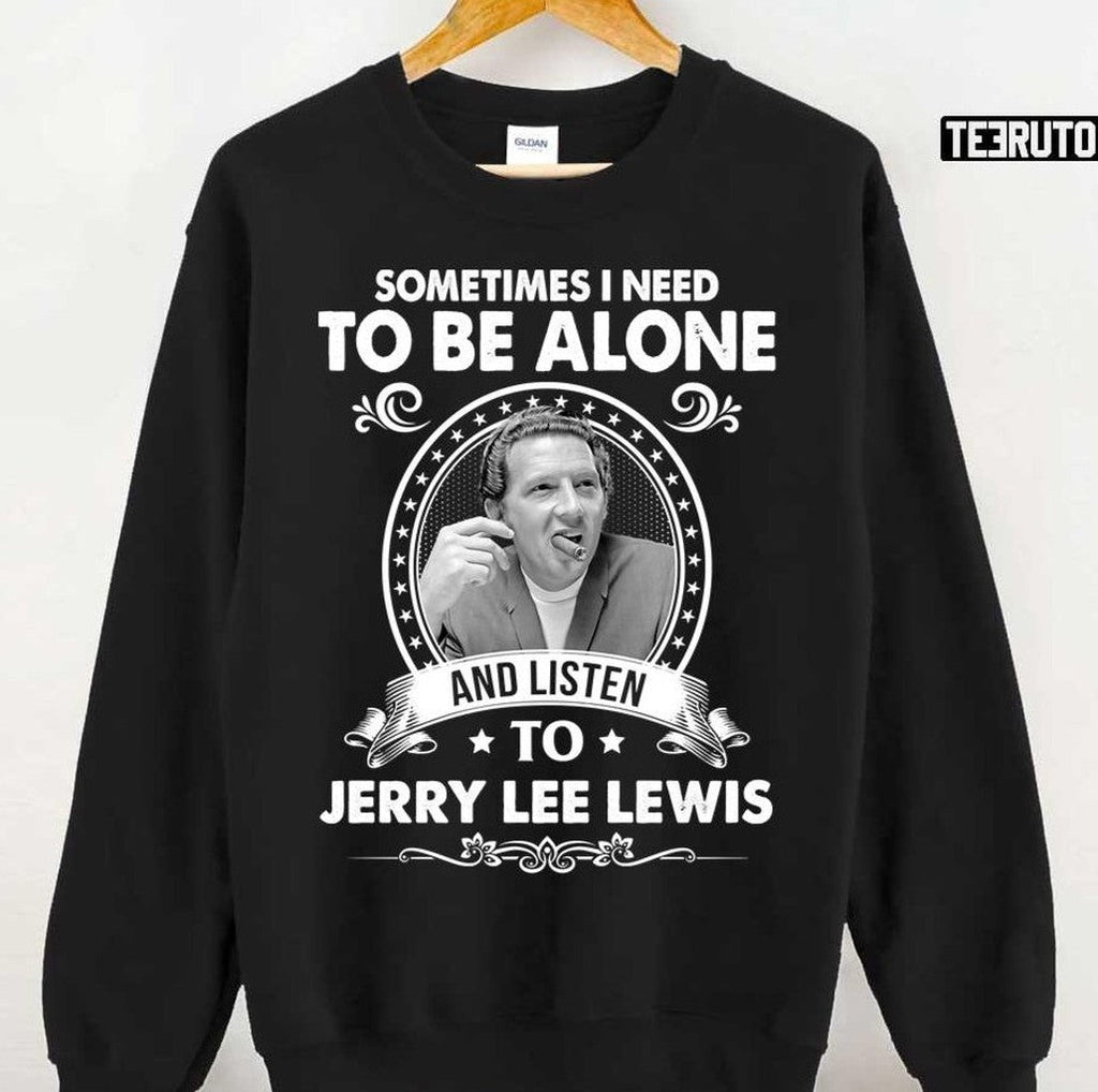 Sometime I Need To Be Alone And Listen To Jerry Lee Lewis Unisex T-Shirt