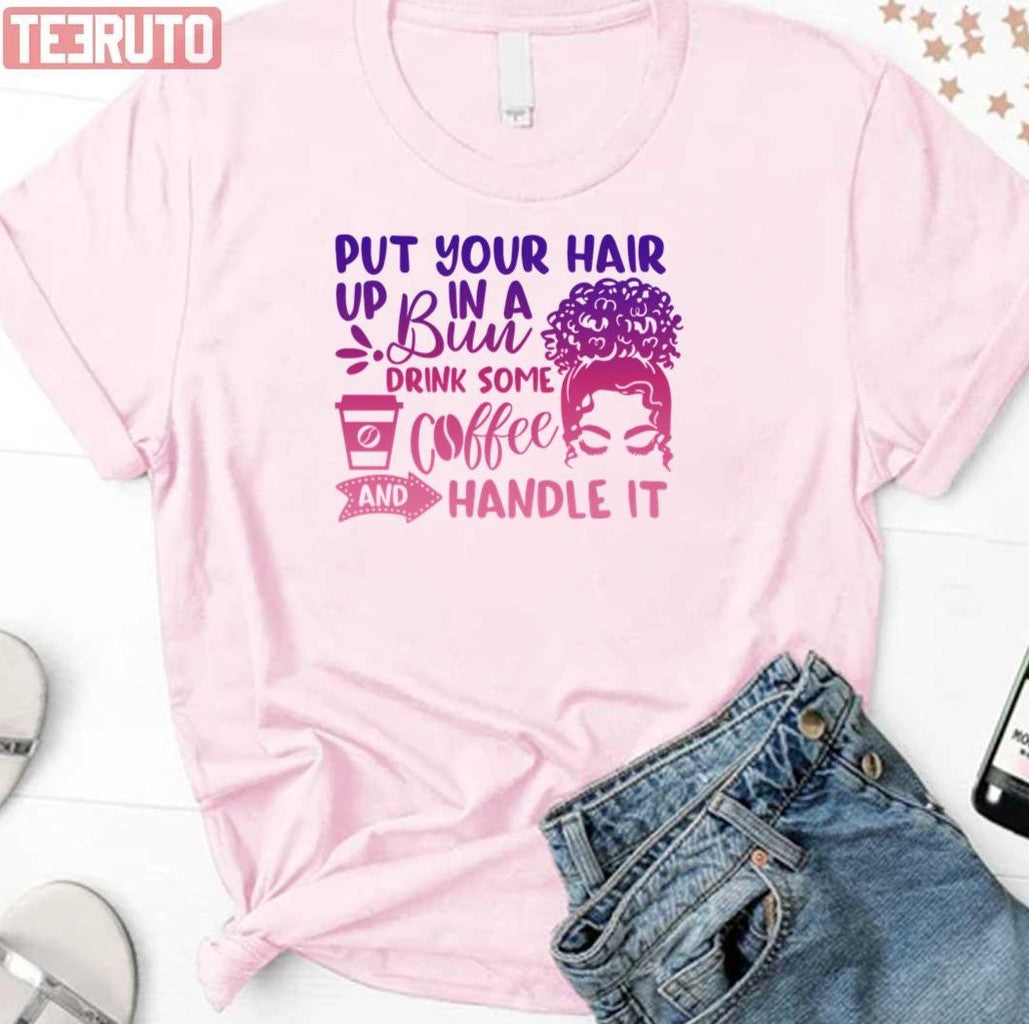 Put Your Hair Up In A Bun Drink Some Coffee And Handle It Messy Bun Unisex T-Shirt