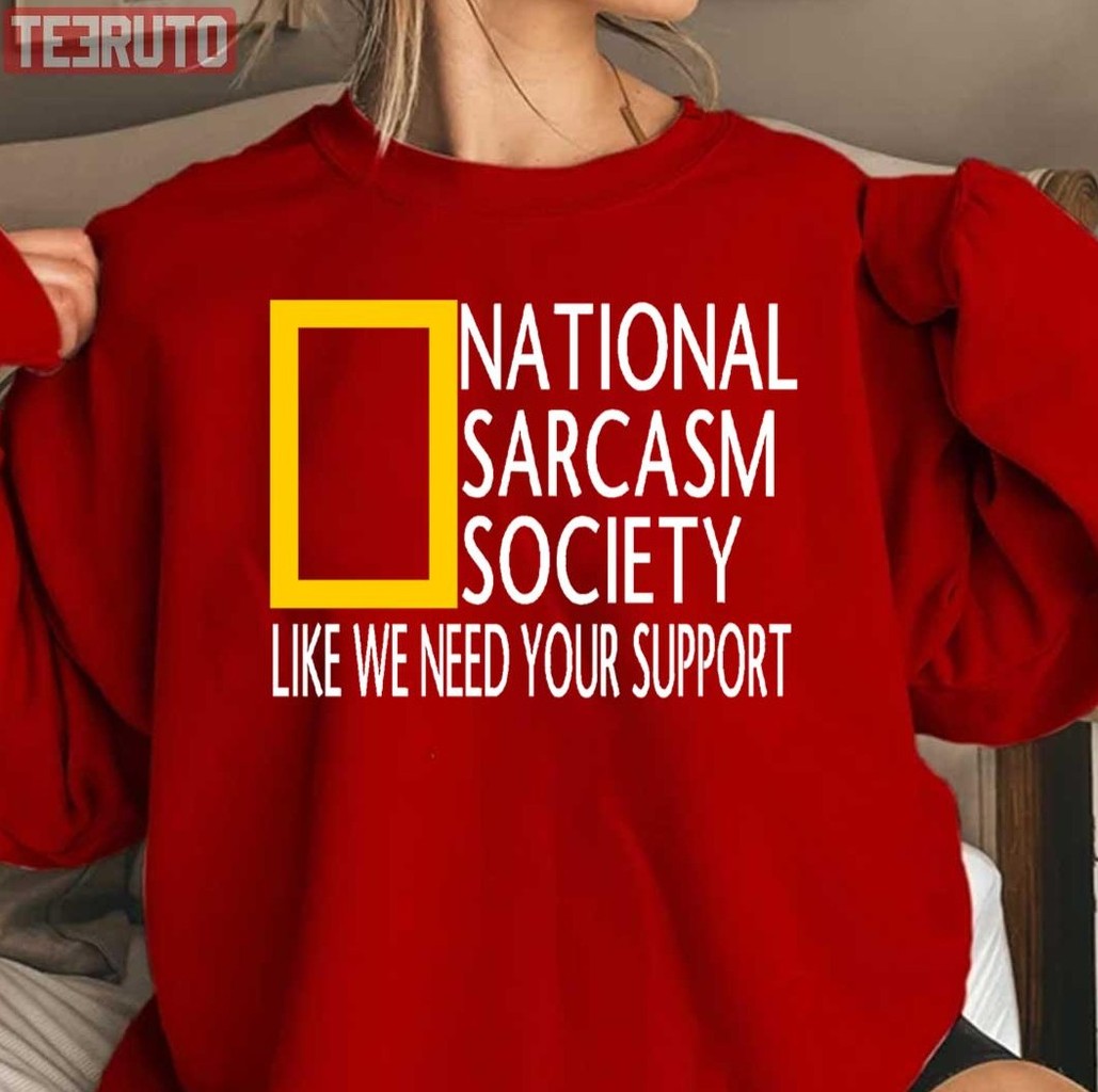 National Sarcasm Society Like We Need Your Support Unisex Sweatshirt