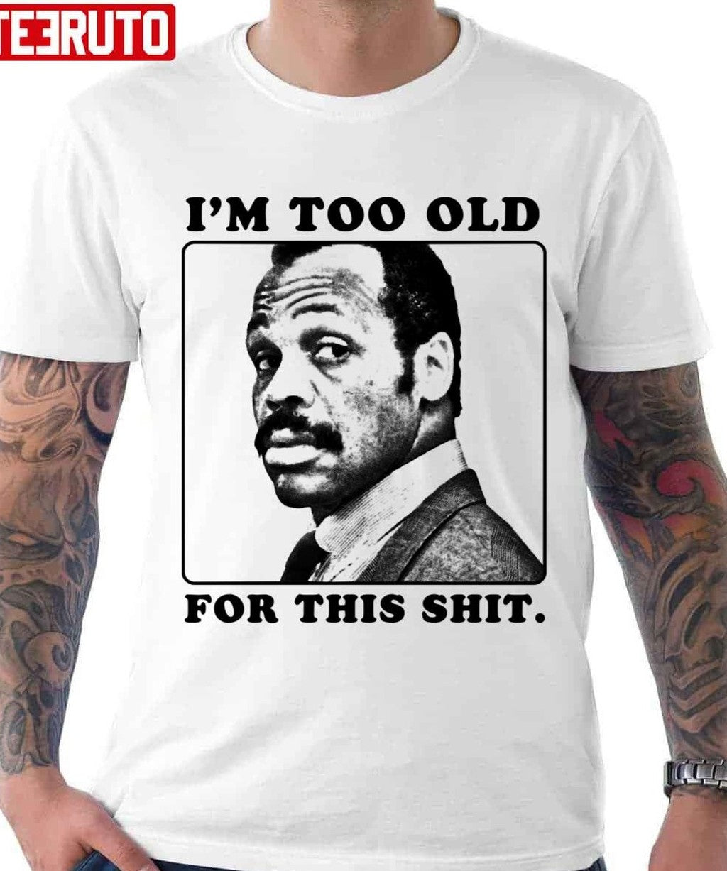 Roger Murtaugh Is Too Old For This Shit Lethal Weapon Unisex T-Shirt