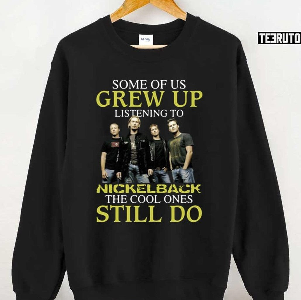 Some Of Us Grew Up Listening To Nickelback The Cool Ones Still Do Unisex T-Shirt