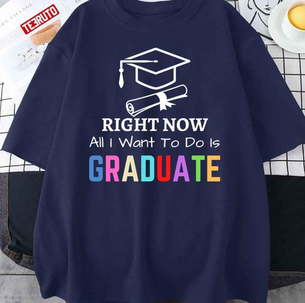 Right Now All I Want To Do Is Graduate Funny Cool Graduation Graduated Tsh Unisex T-Shirt