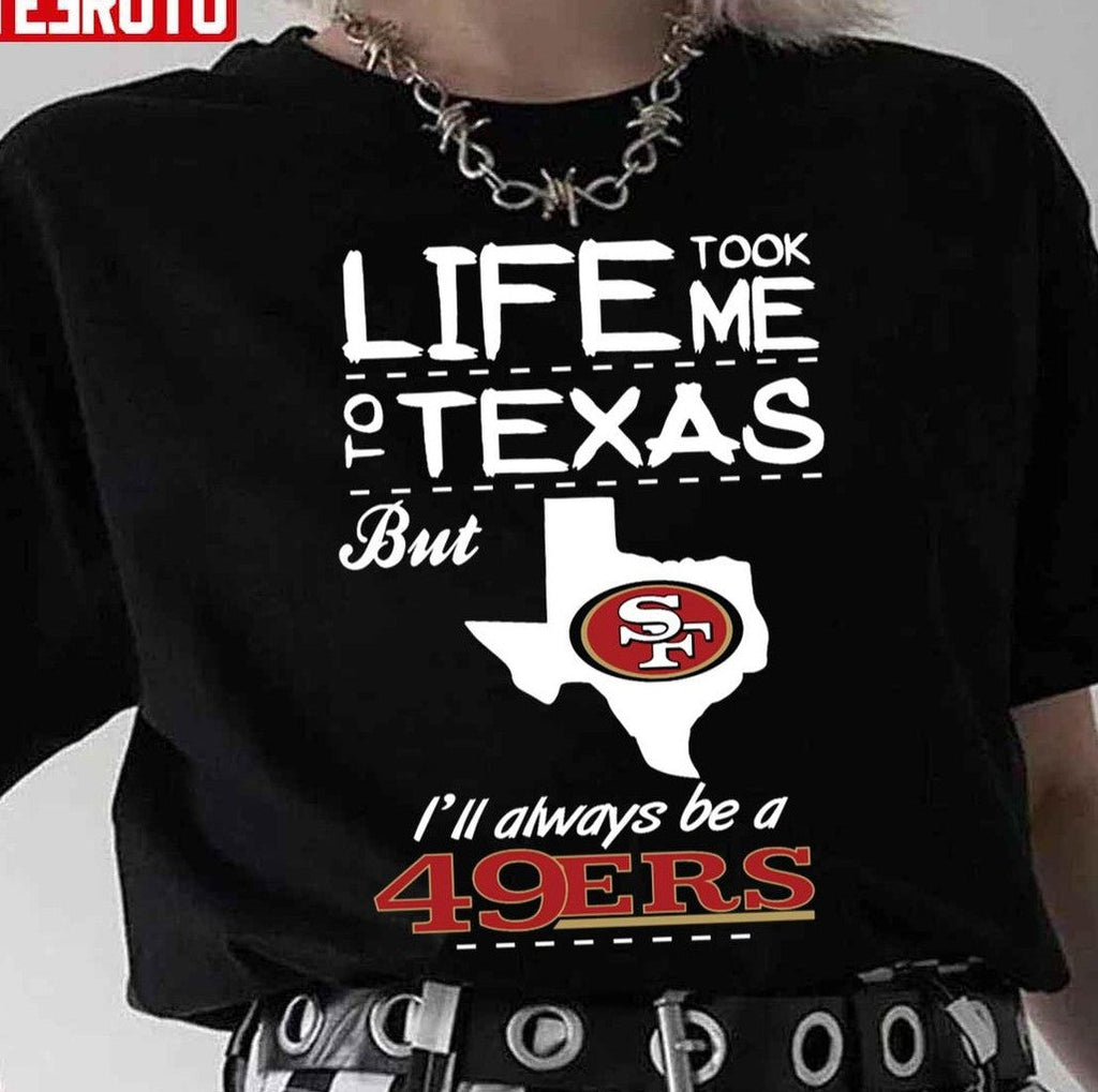 San Francisco 49er Life Took Me Texas Football Unisex T-Shirt