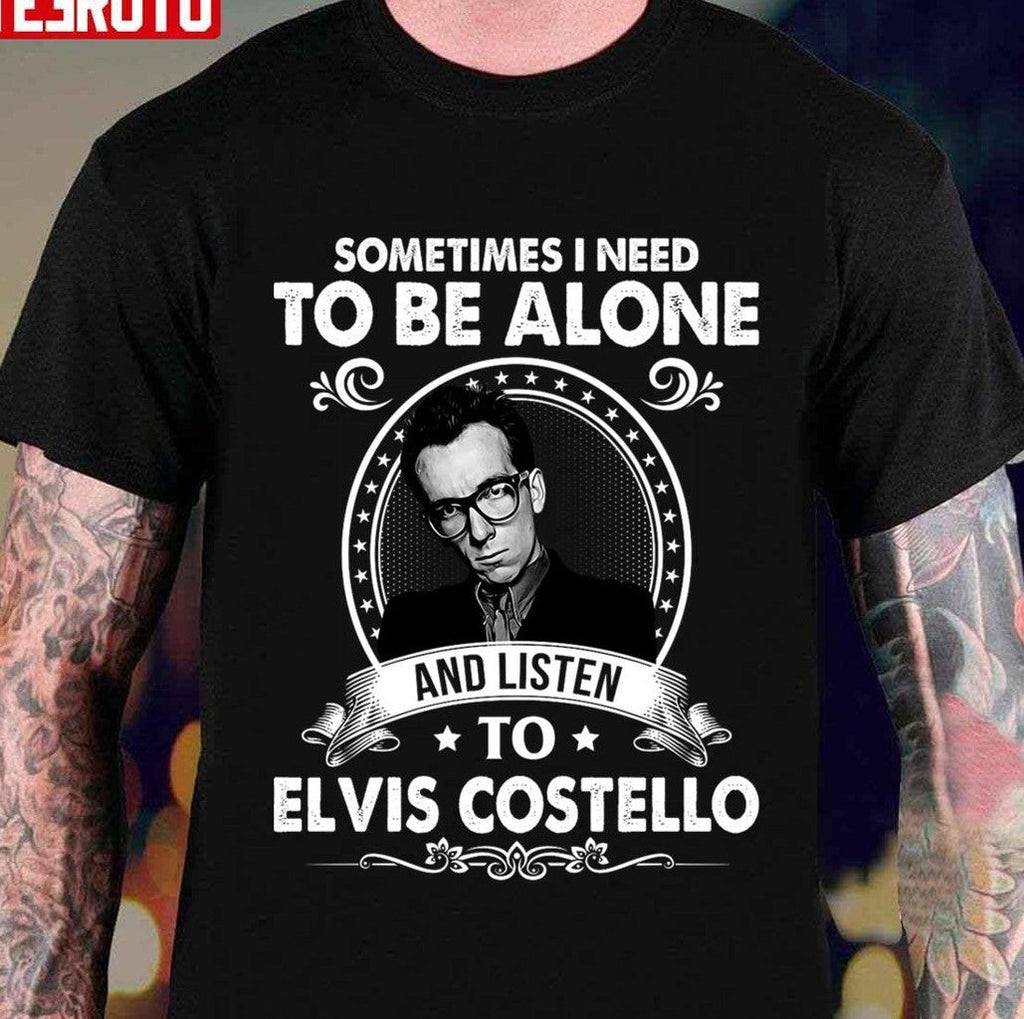 Sometime I Need To Be Alone And Listen To Elvis Costello Unisex T-shirt