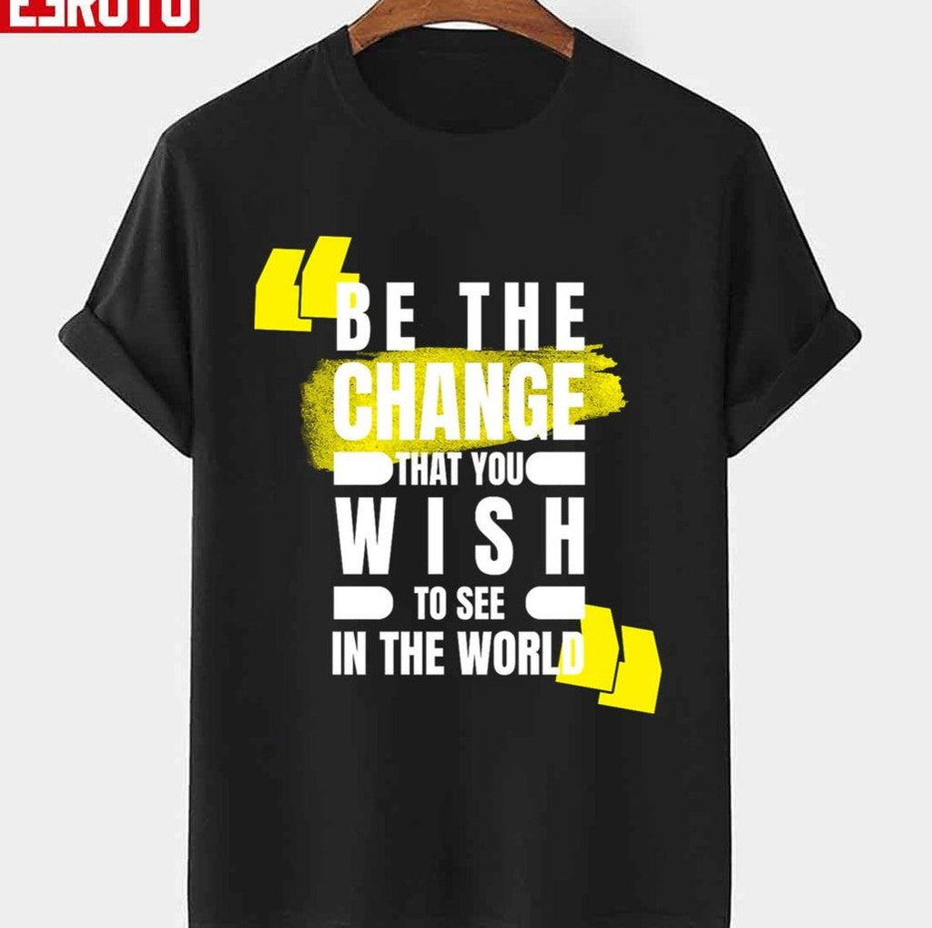 Quotes By Famous People Be The Change That You Wish To See In The World Unisex T-Shirt