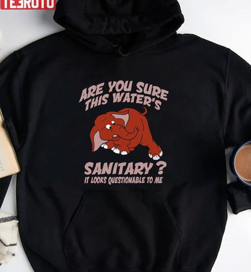 Are You Sure This Water’s Sanitary It Looks Questionable To Me Unisex T-Shirt