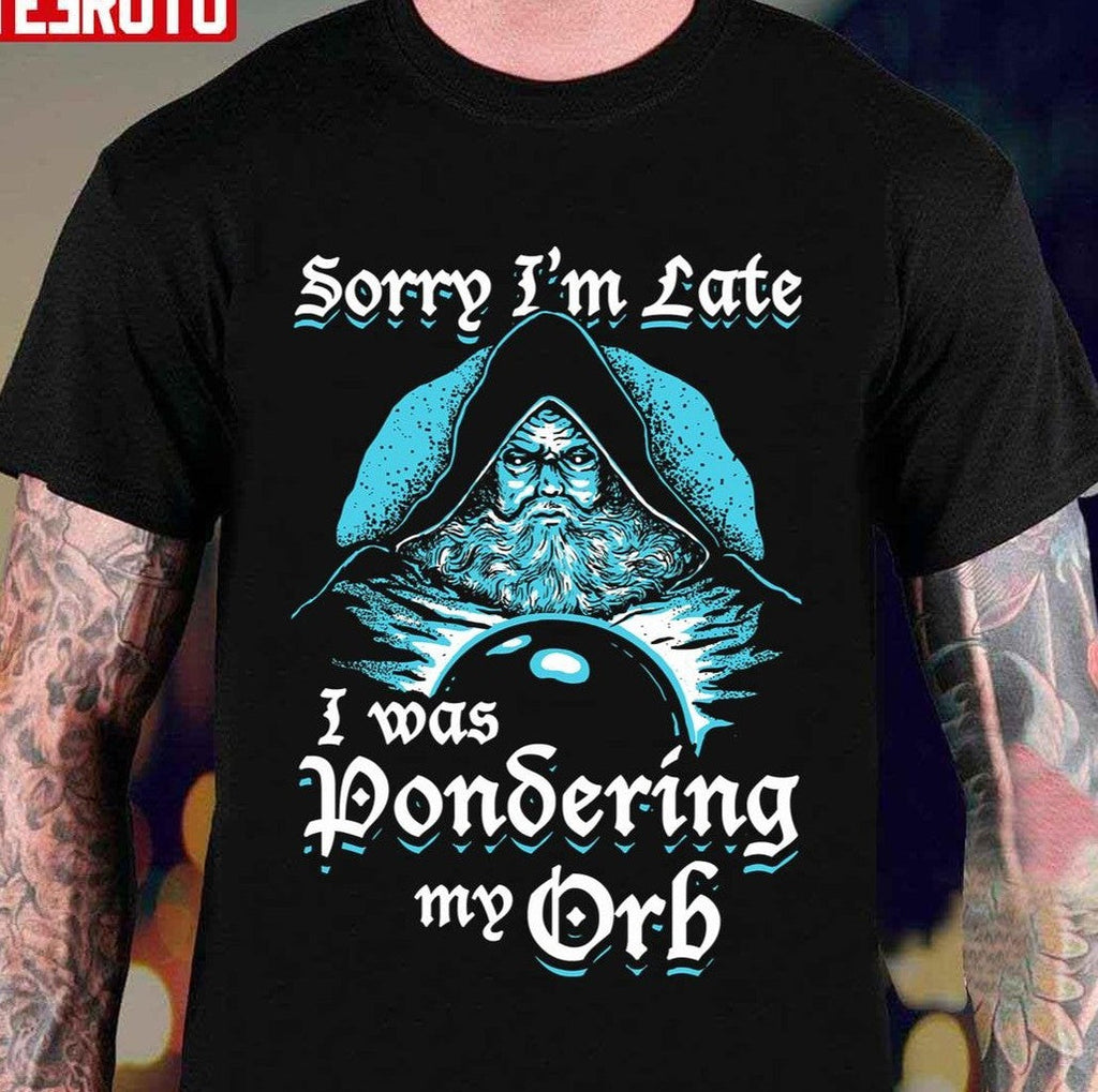 Sorry I'm Late I Was Pondering My Orb Unisex T-Shirt