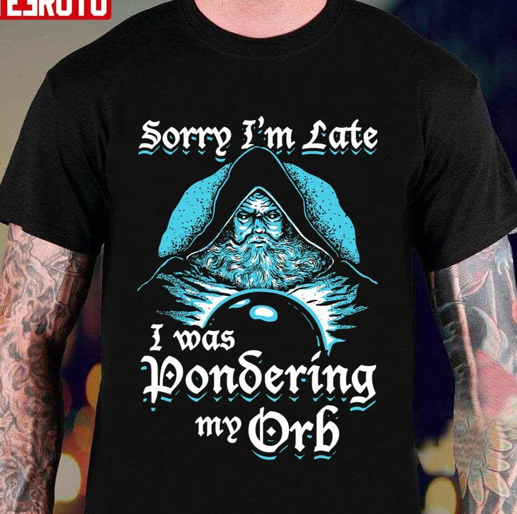 Sorry I'm Late I Was Pondering My Orb Unisex T-Shirt