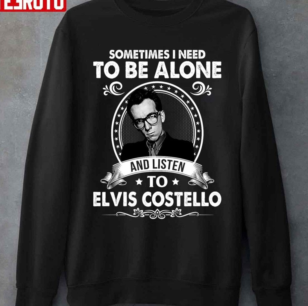 Sometime I Need To Be Alone And Listen To Elvis Costello Unisex T-shirt