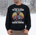Sometime I Need To Be Alone And Listen To Isaac Hayes Unisex Sweatshirt