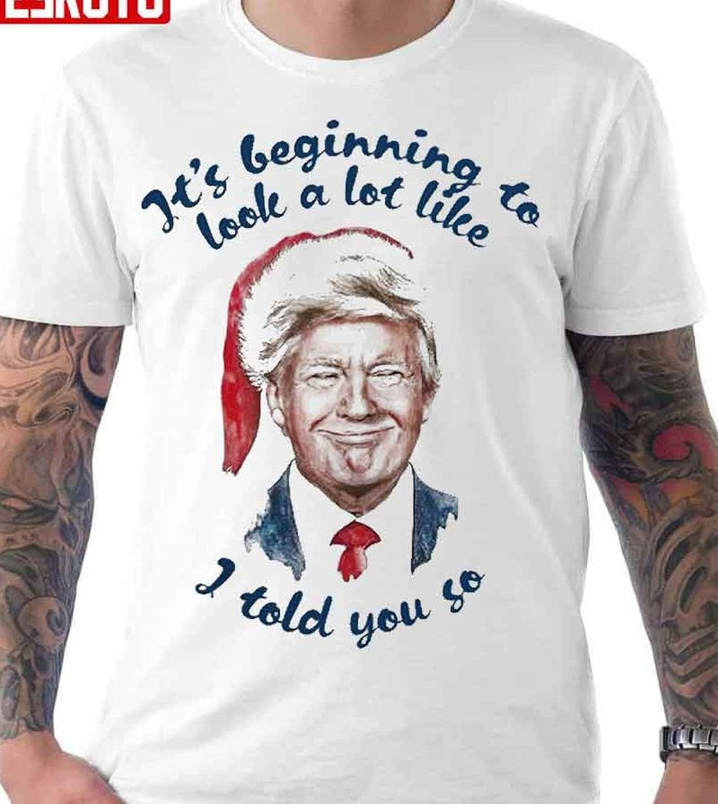 Santa Trump It’s Beginning To Look A Lot Little I Told You So  Unisex T-Shirt