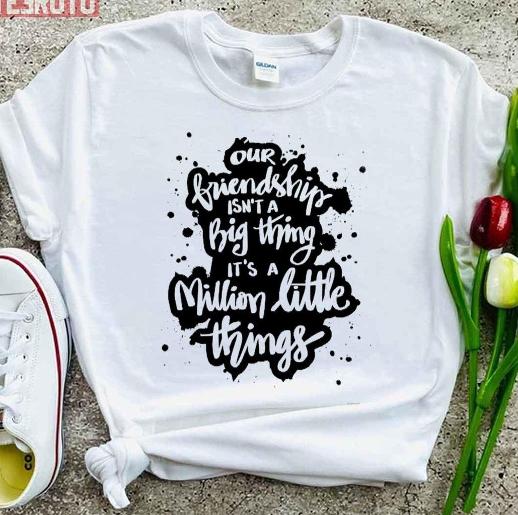 Our Friendship Isn't A Big Thing It's A Million Little Things Unisex T-Shirt