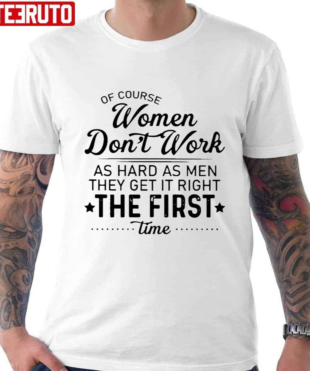 Of Course Women Don't Work As Hard As Men They Get It Right The First Time Unisex T-Shirt