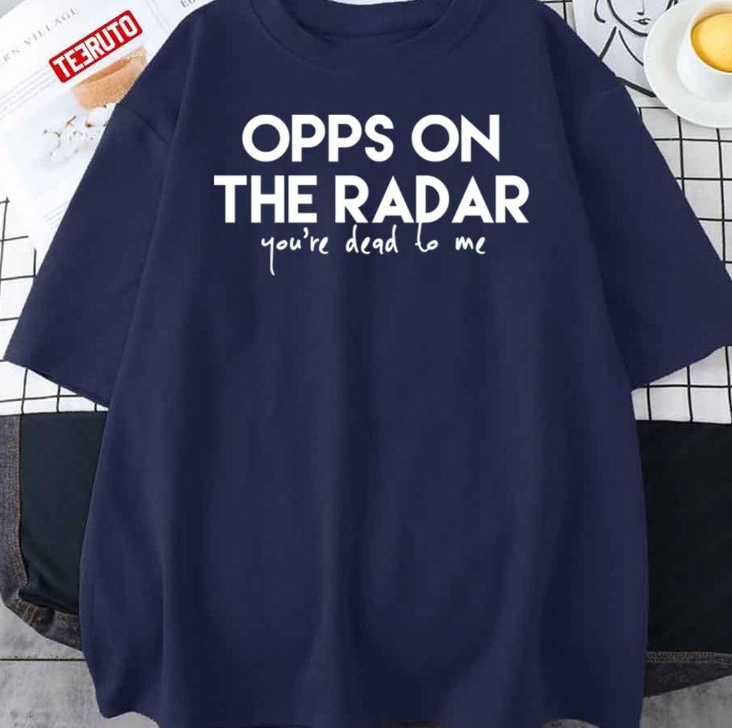Opps On The Radar Your're Dead To Me Unisex T-Shirt