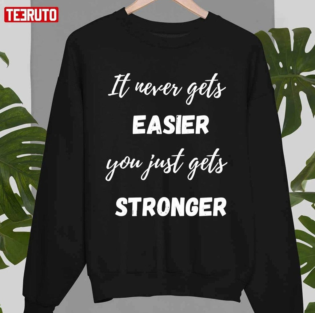 Quote It Never Get Easier You Just Get Stronger Unisex T-Shirt