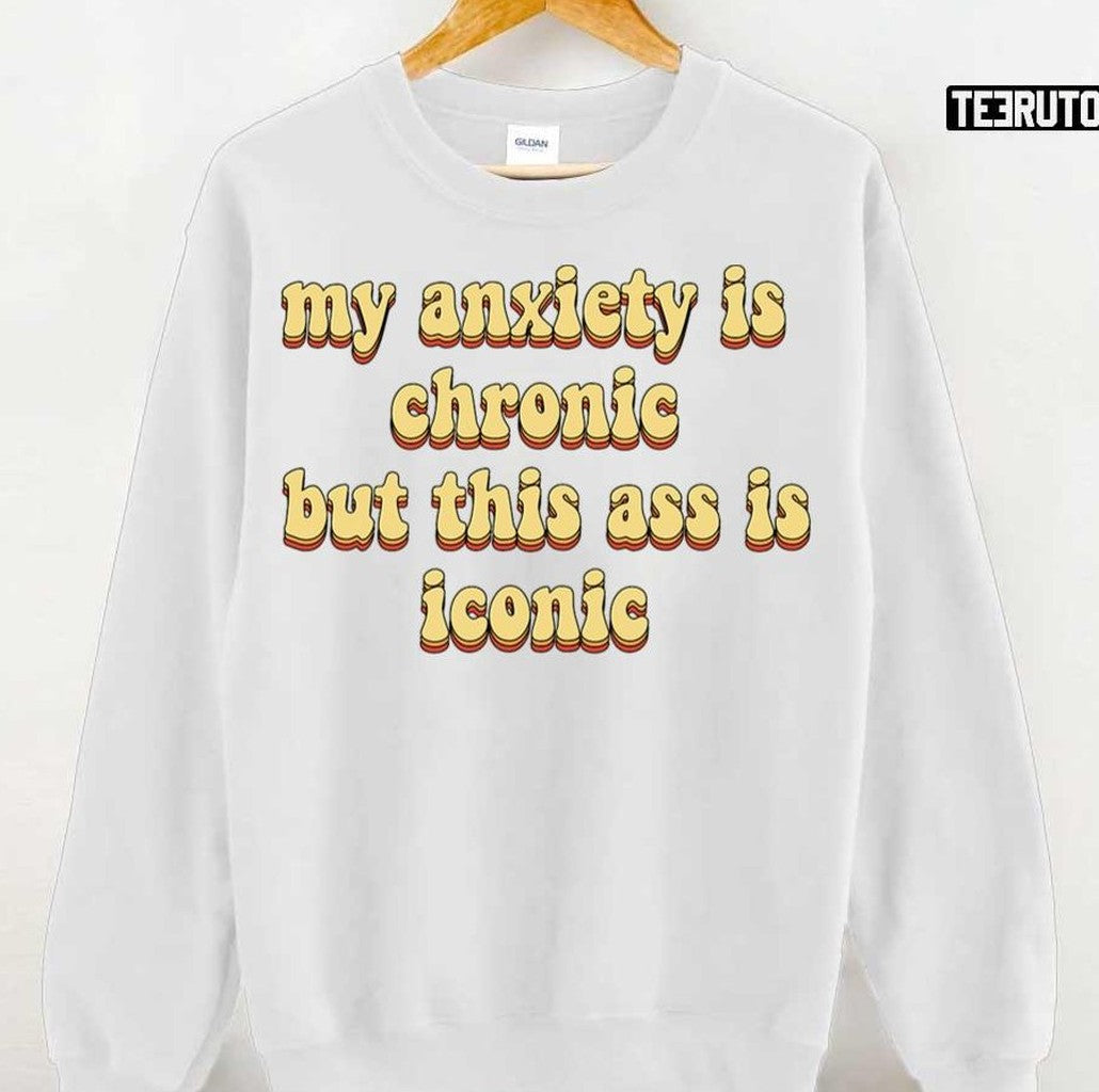 My Anxiety Is Chronic But This Ass Is Iconic Unisex T-Shirt