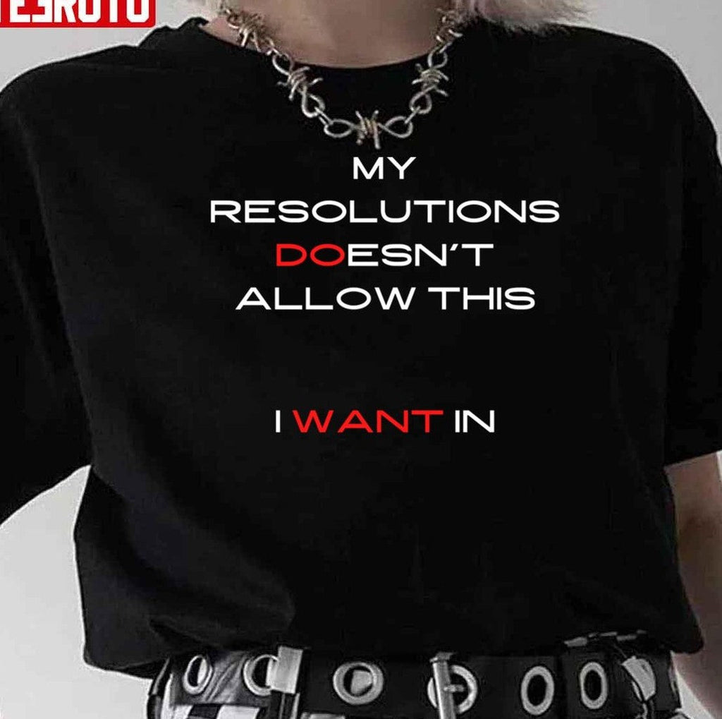 My Resolutions Doesn't Allow This I Want In Unisex T-Shirt