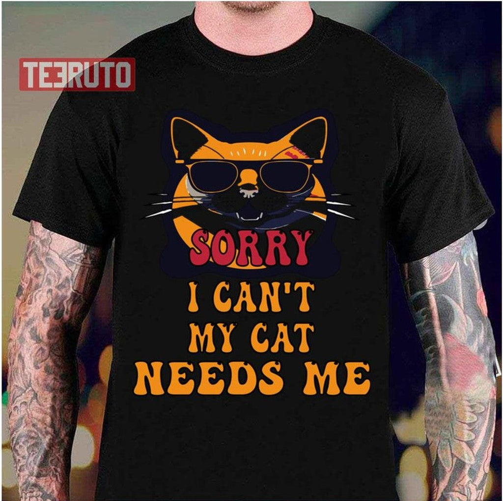 Sorry I Cant My Cat Needs Me Unique Unisex T-Shirt