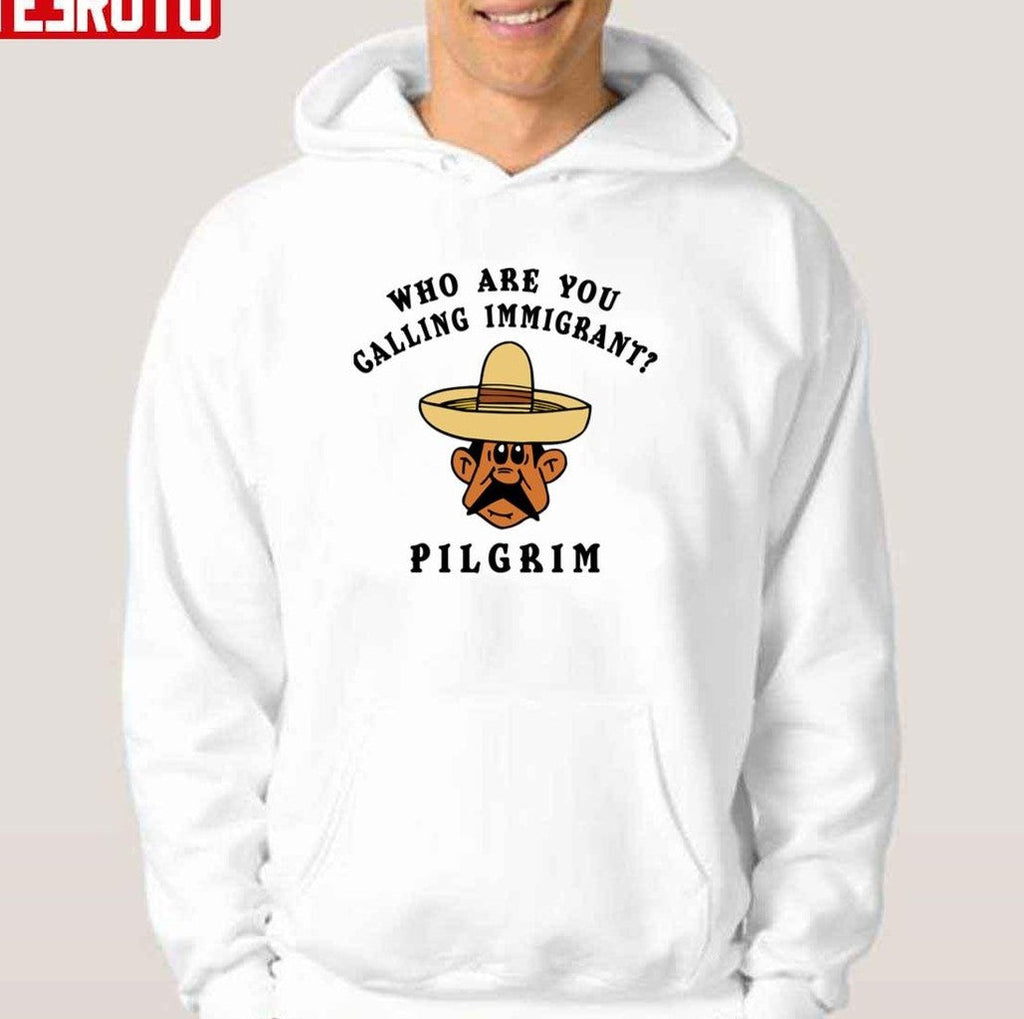 Pilgrim Funny Mexican Who Are You Calling Immigrant Unisex T-Shirt