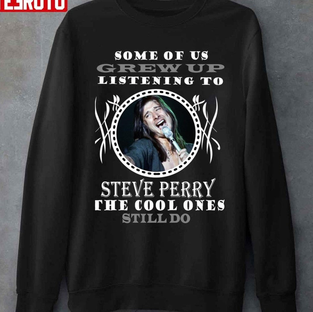 Some Of Us Grew Up Listening To Steve Perry The Cool Ones Still Do Journey Unisex T-Shirt