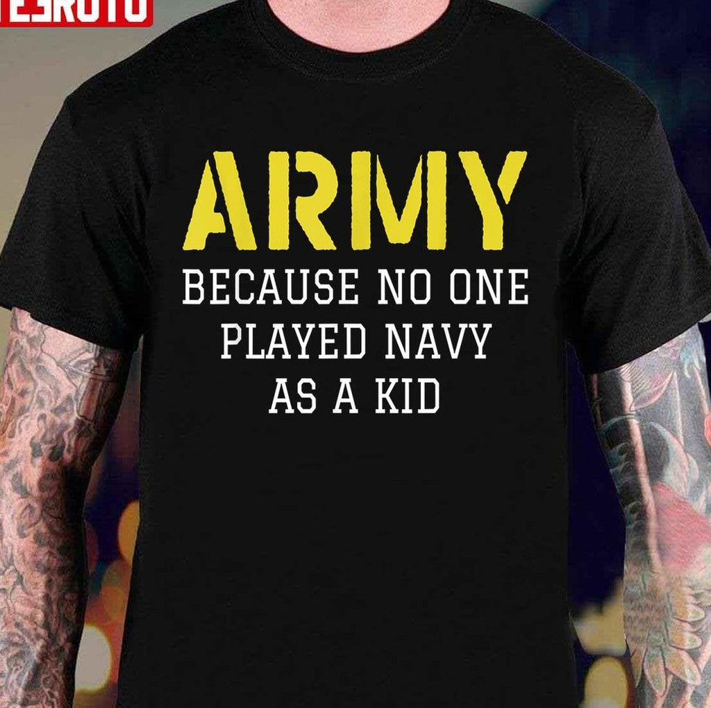 Army Because No One Played Navy As A Kid Unisex T-Shirt
