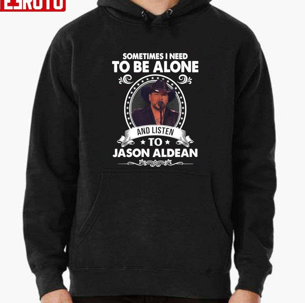 Sometime I Need To Be Alone And Listen To Jason Aldean All Night Tour Music Unisex T-shirt