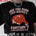 Are You Sure This Water’s Sanitary It Looks Questionable To Me Unisex T-Shirt