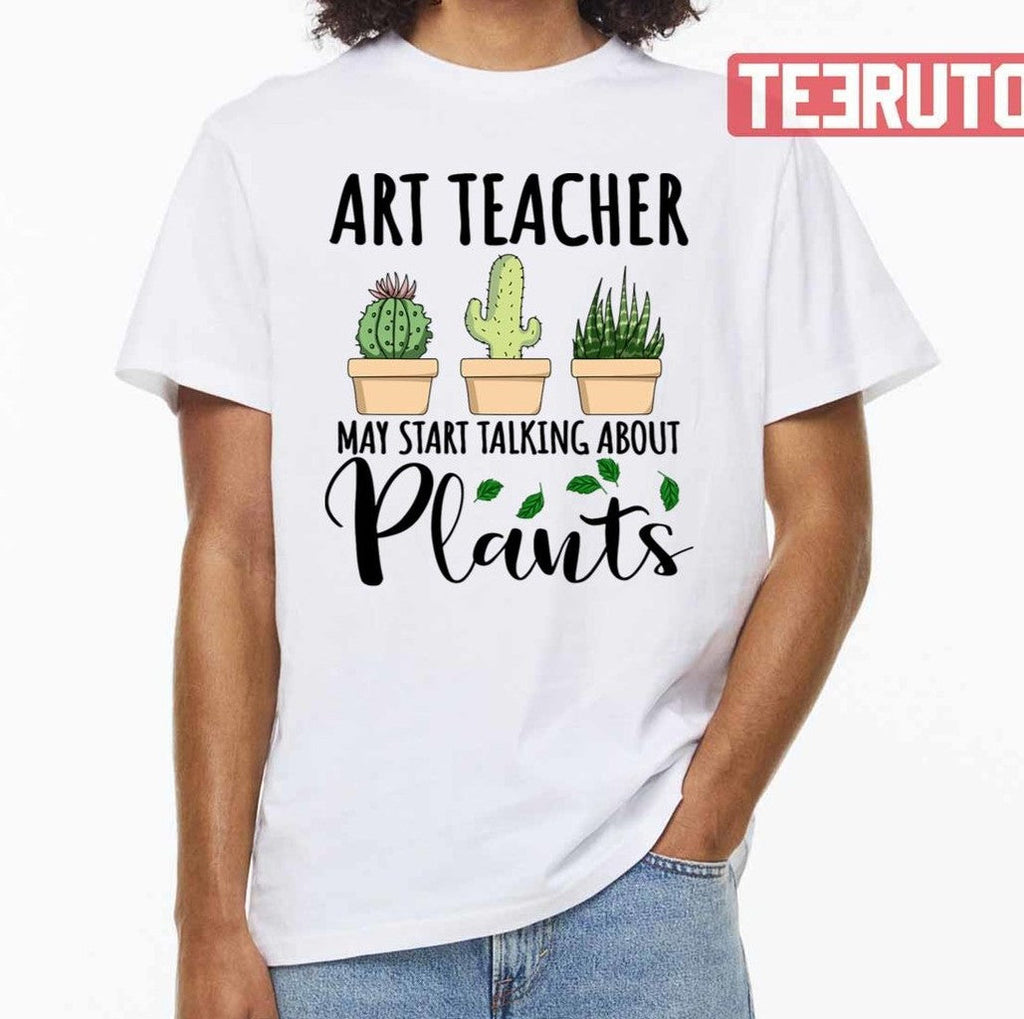 Art Teacher May Start Talking About Plants Design Quote National Teacher Day Unisex T-Shirt