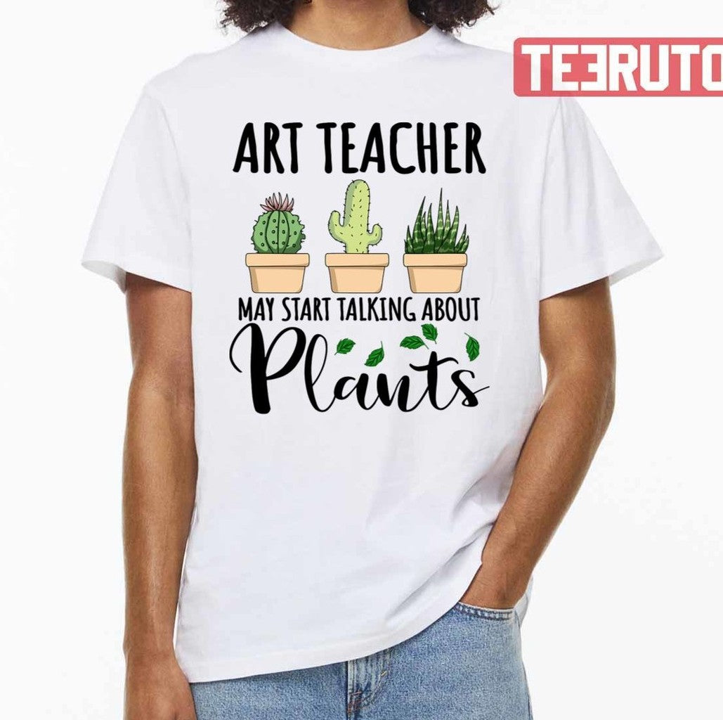 Art Teacher May Start Talking About Plants Design Quote National Teacher Day Unisex T-Shirt