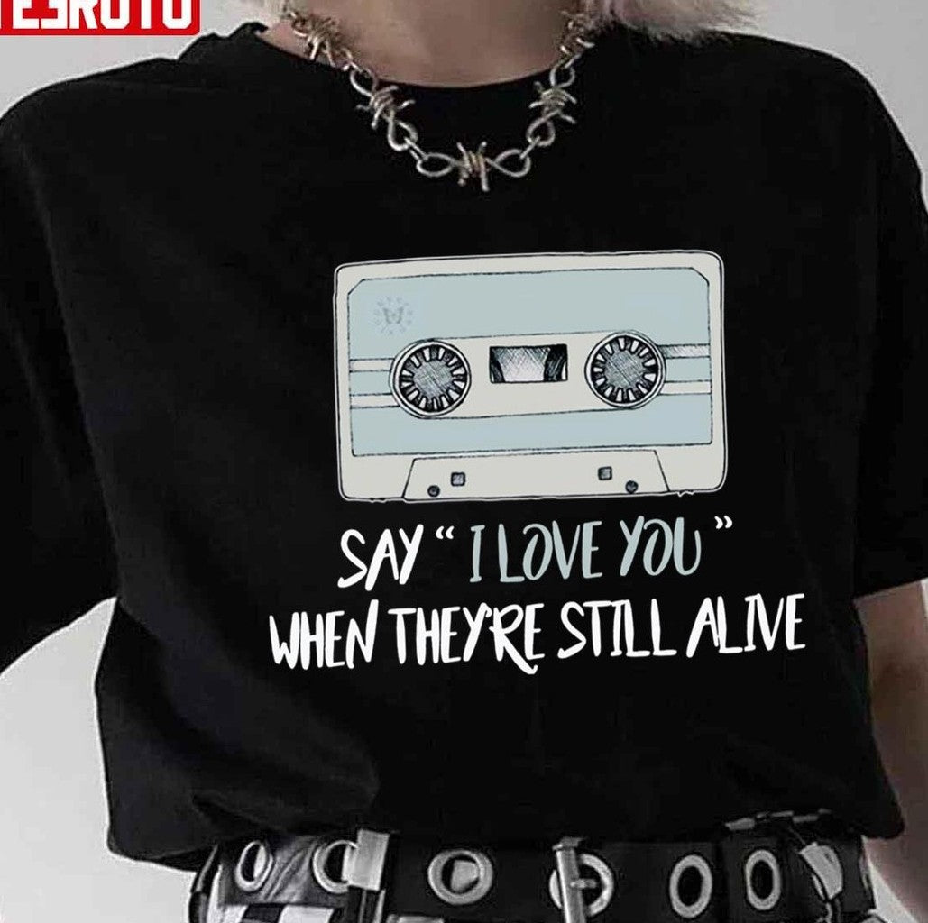 Say I Love You When Theyre Still Alive 13 Reasons Why Unisex T-Shirt