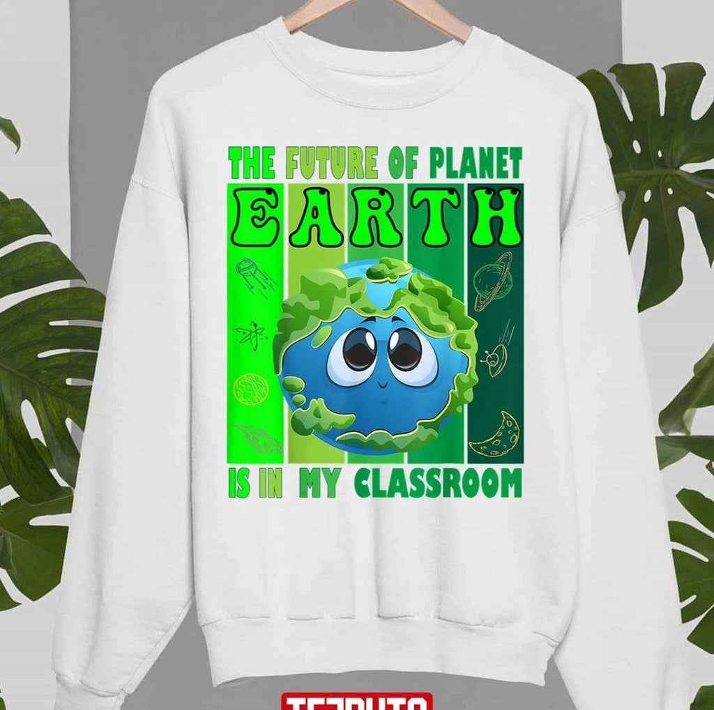 The Future Of Planet Earth Is In My Classroom Earth Day Teachers 2023 Classroom Unisex T-shirt