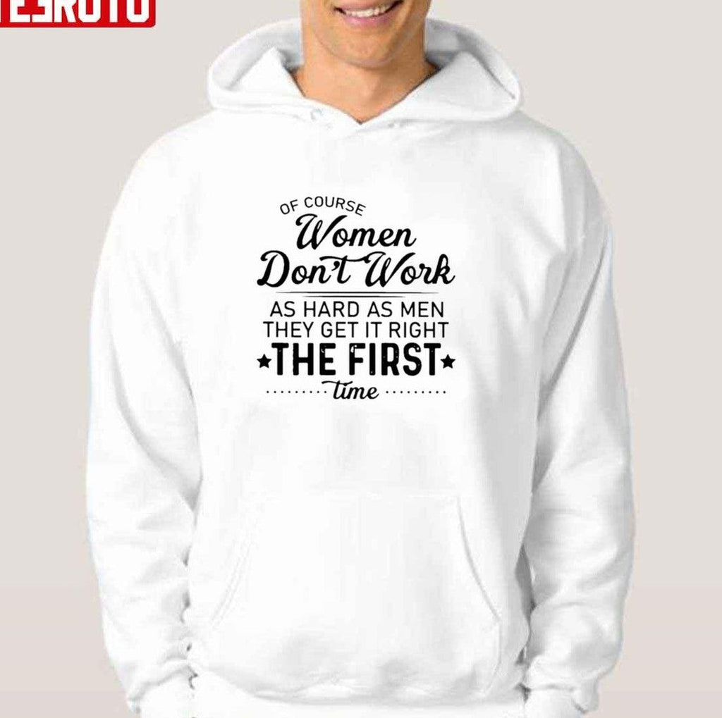 Of Course Women Don't Work As Hard As Men They Get It Right The First Time Unisex T-Shirt