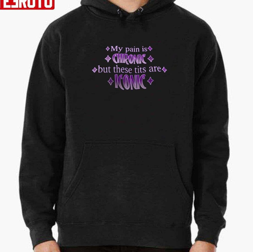 My Pain Is Chronic But These Tits Are Iconic Unisex T-Shirt
