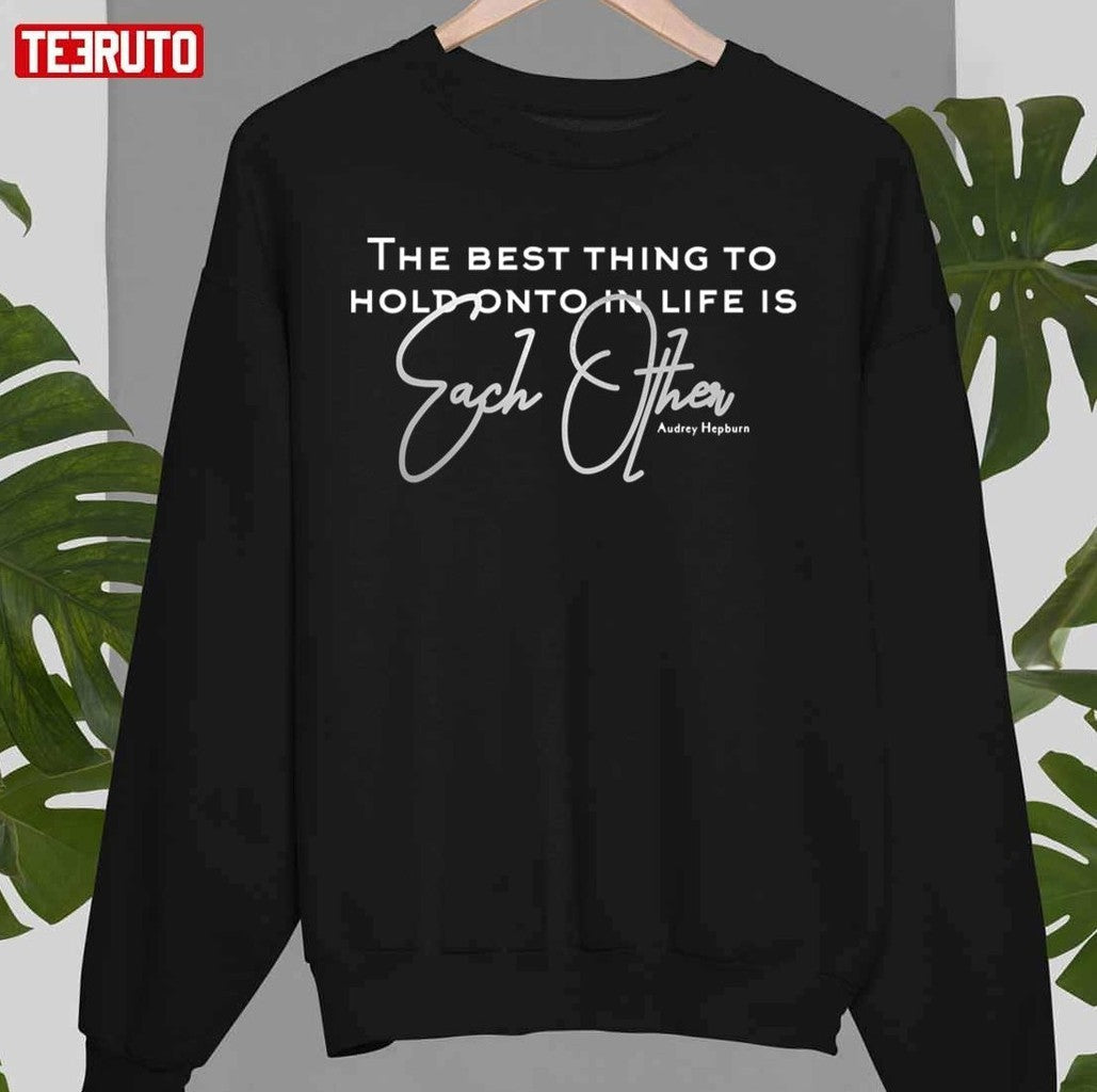 The Best Thing To Hold Onto In Life Is Each Other Love Quote Unisex T-Shirt