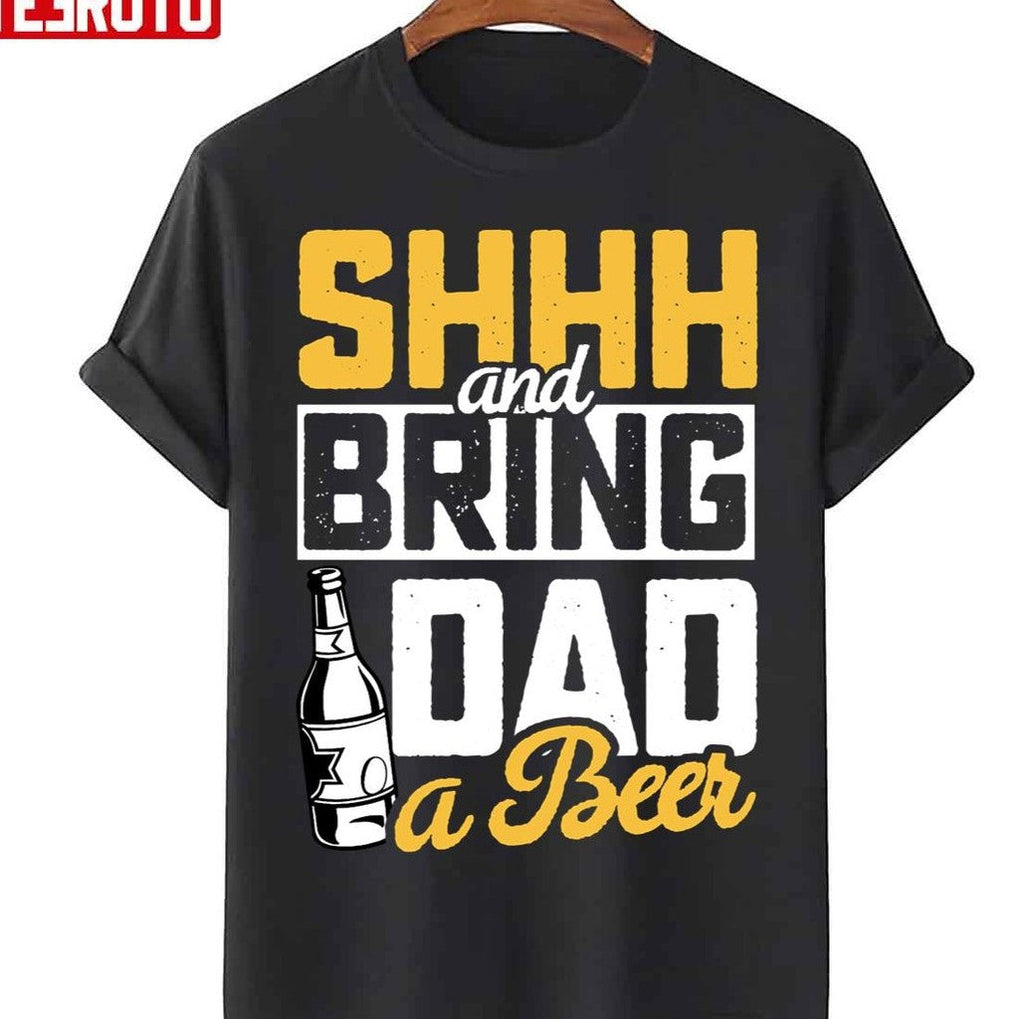 Shhh And Bring Dad A Beer Funny Father's Day Unisex T-Shirt