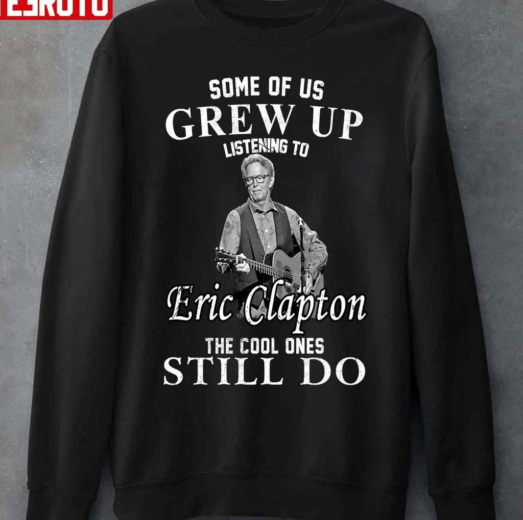 Some Of Us Grew Up Listening To Eric Clapton The Cool One Still Do Unisex T-Shirt