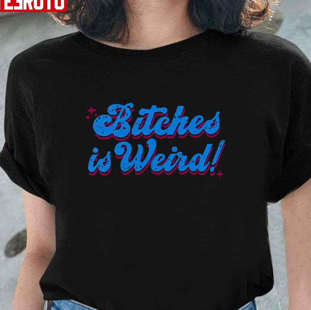 Bitches Is Weird Unisex T-Shirt