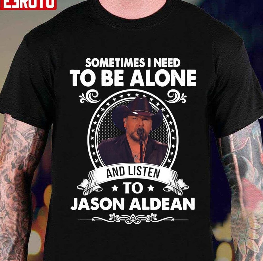 Sometime I Need To Be Alone And Listen To Jason Aldean All Night Tour Music Unisex T-shirt