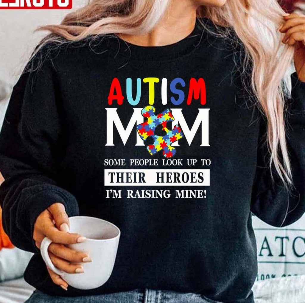 Some Peple Look Up To Their Heroes I'm Raising Mine Autism Mom Unisex Sweatshirt