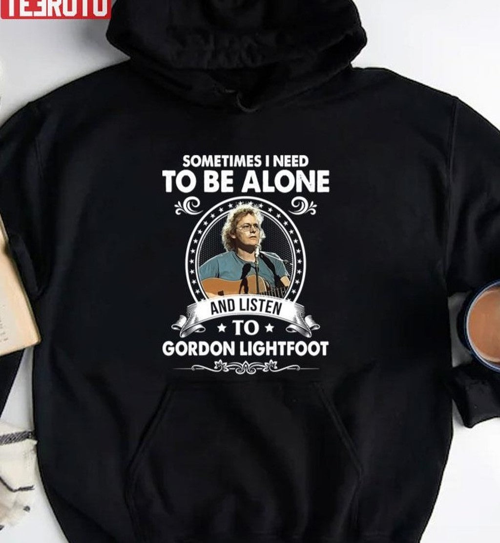 Sometime I Need To Be Alone And Listen To Gordon Lightfoot Unisex Sweatshirt