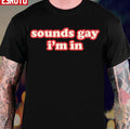 Sounds Gay Im In Funny Unisex T-Shirt