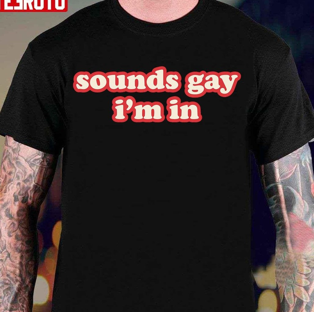 Sounds Gay Im In Funny Unisex T-Shirt