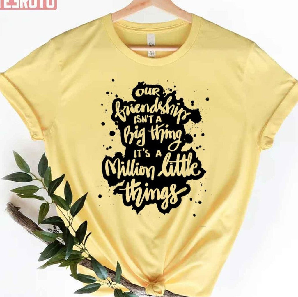 Our Friendship Isn't A Big Thing It's A Million Little Things Unisex T-Shirt
