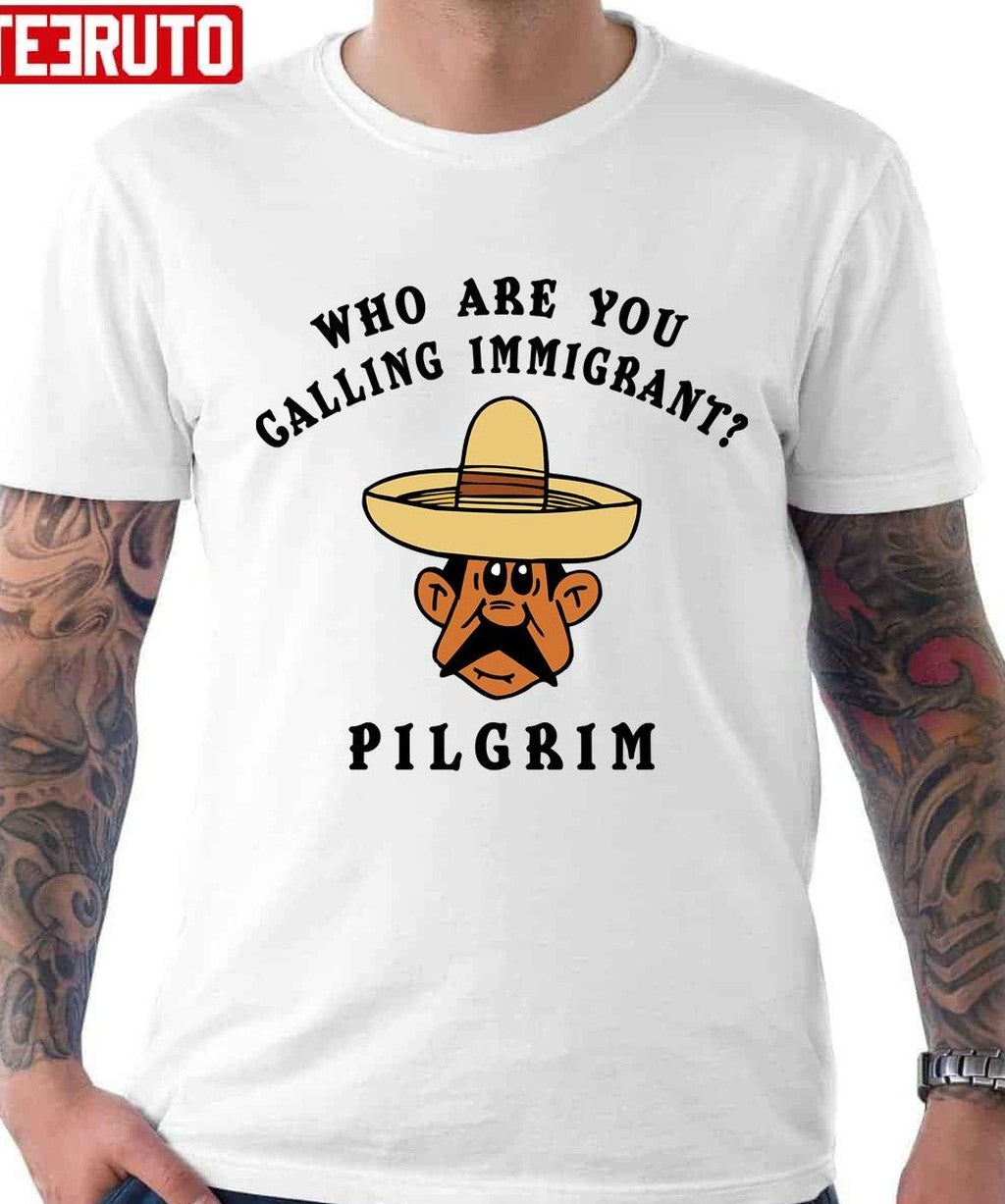 Pilgrim Funny Mexican Who Are You Calling Immigrant Unisex T-Shirt