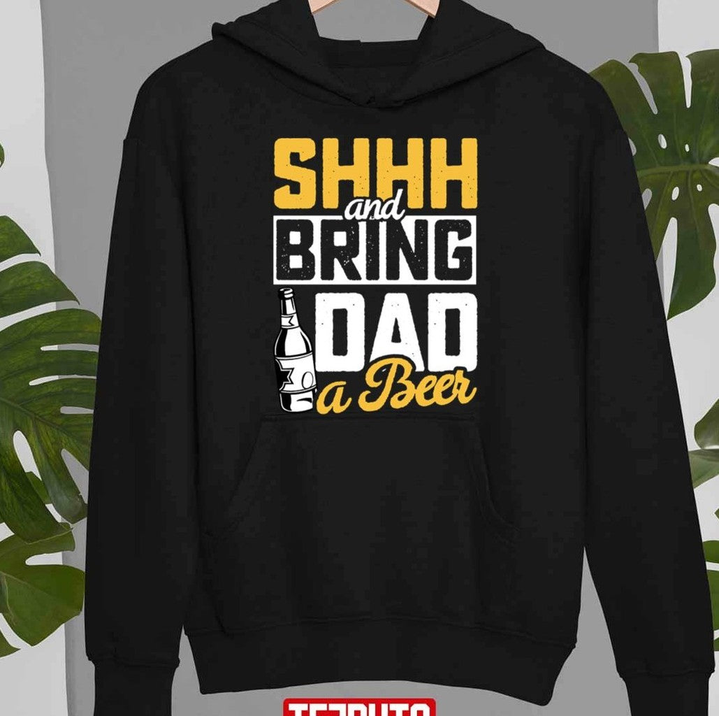 Shhh And Bring Dad A Beer Funny Father's Day Unisex T-Shirt