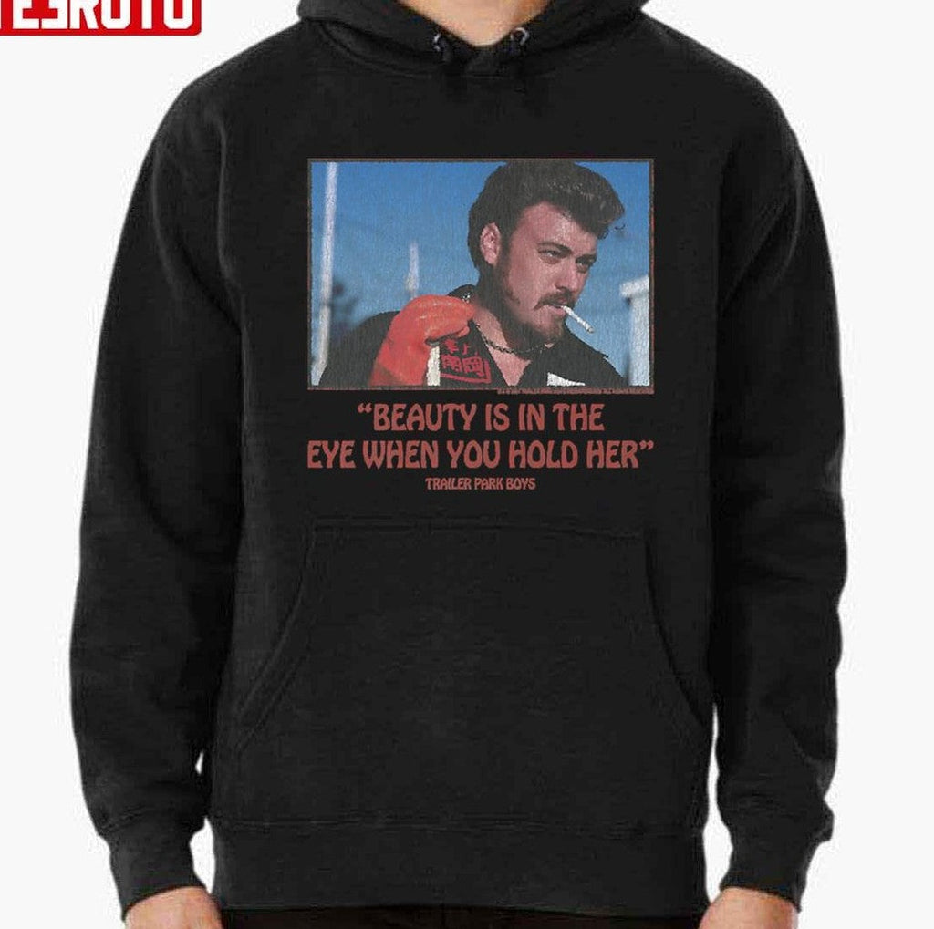 Beauty Is In The Eye When You Hold Her Trailer Park Boys Unisex T-Shirt