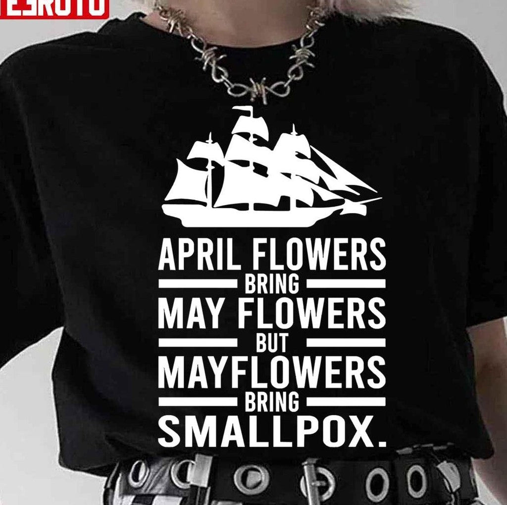 April Showers Bring May Flowers But Mayflowers Bring Smallpox Unisex T-Shirt