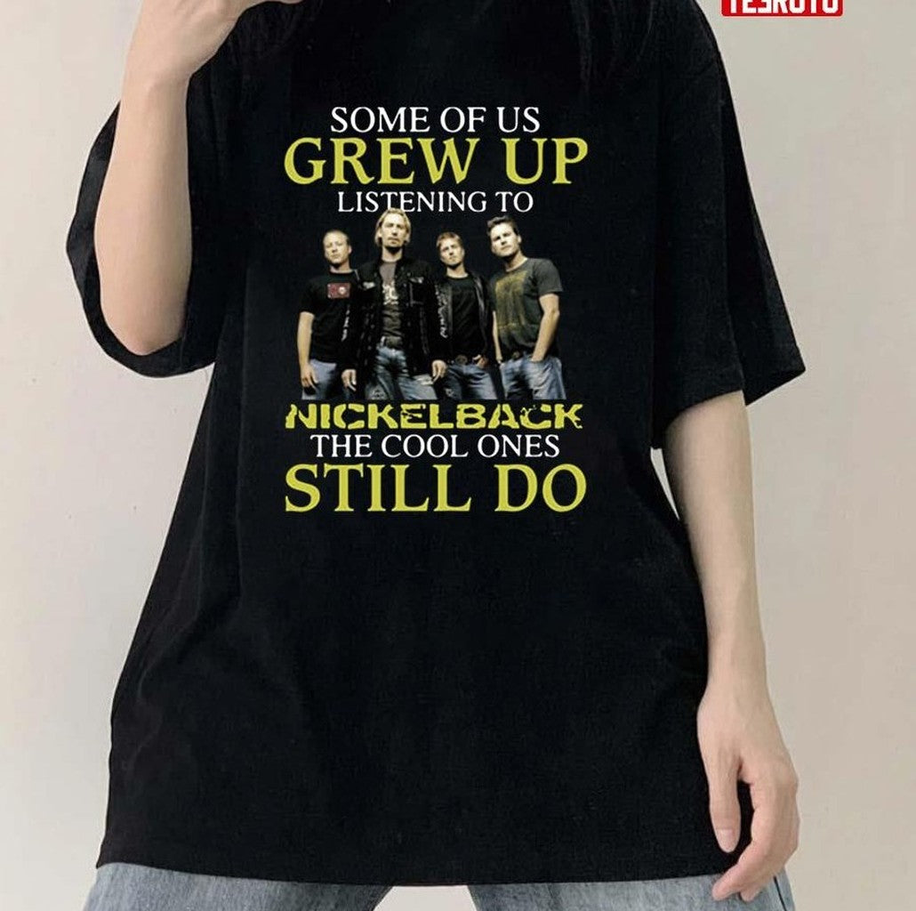 Some Of Us Grew Up Listening To Nickelback The Cool Ones Still Do Unisex T-Shirt